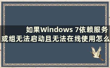 如果Windows 7依赖服务或组无法启动且无法在线使用怎么办（What to do if Windows 7 dependent services or groups cannot be start